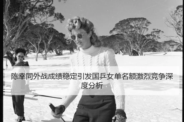 陈幸同外战成绩稳定引发国乒女单名额激烈竞争深度分析