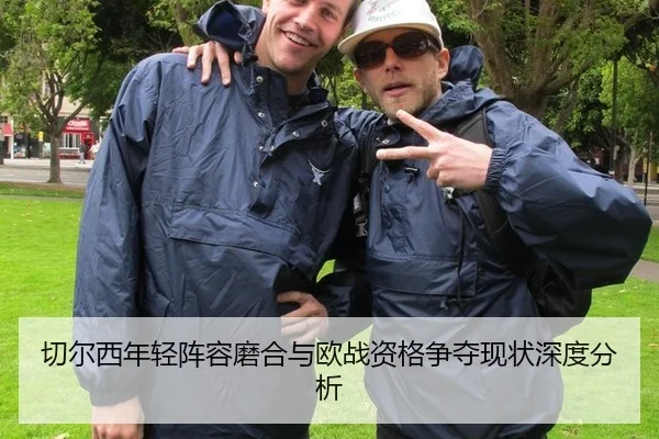 切尔西年轻阵容磨合与欧战资格争夺现状深度分析
