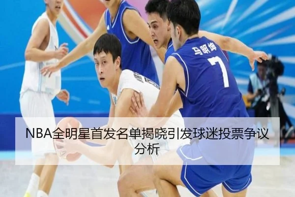 NBA全明星首发名单揭晓引发球迷投票争议分析